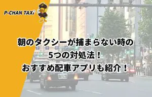 朝のタクシーが捕まらない時の6つの対処法 おすすめタクシー配車アプリも紹介 P Chan Taxi ピーチャンタクシー