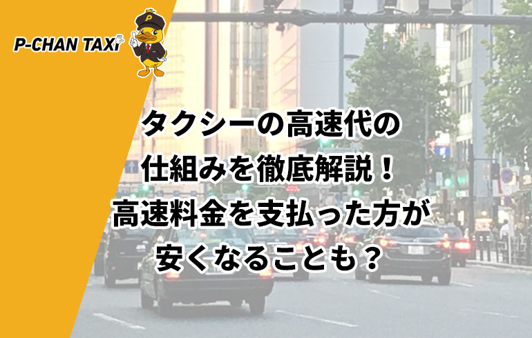 タクシーの高速代の仕組みを徹底解説！高速料金を支払った方が安くなることも？ | P-CHAN TAXI（ピーチャンタクシー）