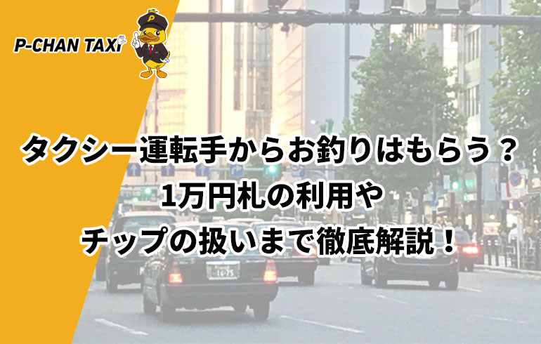 タクシー運転手からお釣りはもらう 1万円札の利用やチップの扱いまで徹底解説 P Chan Taxi ピーチャンタクシー