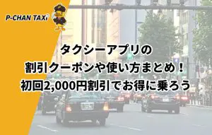 タクシーアプリの割引クーポンや使い方まとめ！初回2,000円割引でお得 