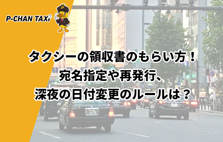 タクシーの領収書のもらい方 宛名指定や再発行 深夜の日付変更のルールは P Chan Taxi