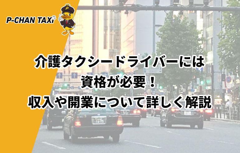 介護タクシードライバーには資格が必要 収入や開業について詳しく解説 P Chan Taxi