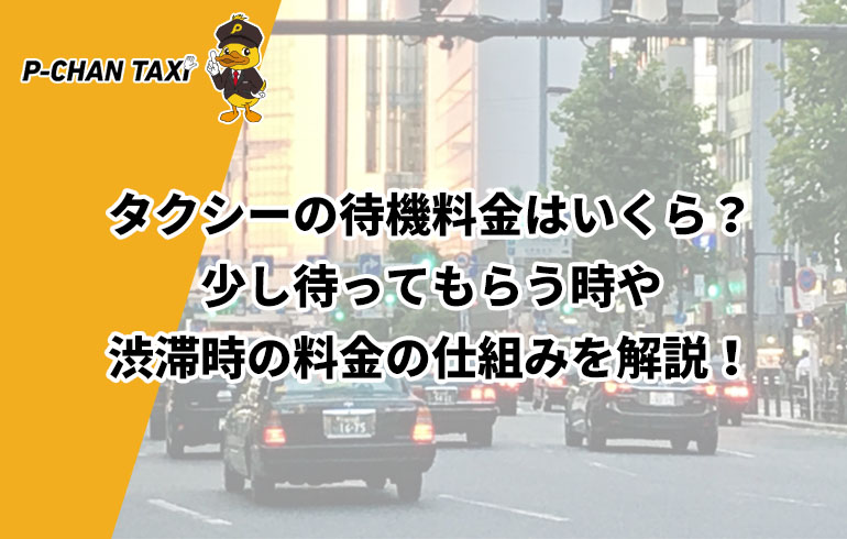 タクシーの待機料金はいくら 少し待ってもらう時や渋滞時の料金の仕組みを解説 P Chan Taxi ピーチャンタクシー