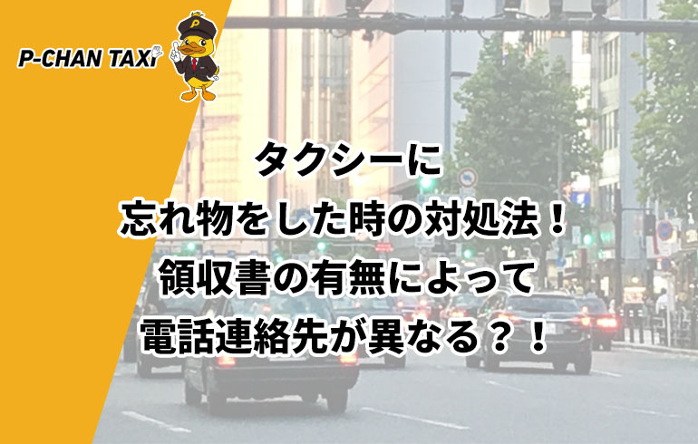 タクシーに忘れ物をした時の対処法 領収書の有無によって電話連絡先が異なる 解決方法あり P Chan Taxi ピーチャンタクシー