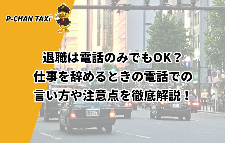 退職は電話のみでもok 仕事を辞めるときの電話での言い方や注意点を徹底解説 P Chan Taxi ピーチャンタクシー