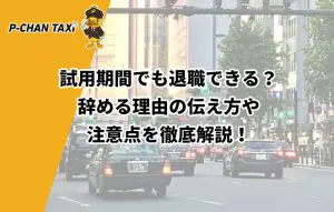 試用期間でも退職できる 辞める理由の伝え方や注意点を徹底解説 P Chan Taxi ピーチャンタクシー