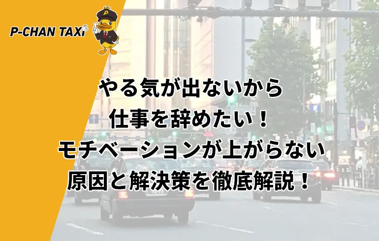 やる気が出ないから仕事を辞めたい モチベーションが上がらない原因と解決策を徹底解説 P Chan Taxi ピーチャンタクシー