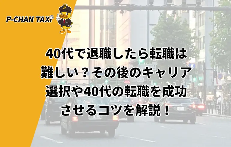 40代で退職したら転職は難しい その後のキャリア選択や40代の転職を成功させるコツを解説 P Chan Taxi ピーチャンタクシー