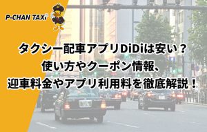 タクシー配車アプリDiDiは安い？使い方やクーポン情報、迎車料金やアプリ利用料を徹底解説！